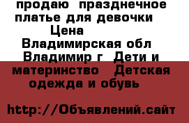 продаю  празднечное платье для девочки  › Цена ­ 1 000 - Владимирская обл., Владимир г. Дети и материнство » Детская одежда и обувь   